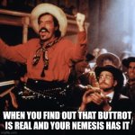 Curly Bill | WHEN YOU FIND OUT THAT BUTTROT IS REAL AND YOUR NEMESIS HAS IT | image tagged in curly bill | made w/ Imgflip meme maker