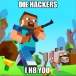 Minecraft Steve with gun | DIE HACKERS; I H8 YOU | image tagged in minecraft steve with gun | made w/ Imgflip meme maker