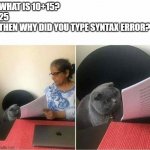Cat checking homework | WHAT IS 10+15?
25
THEN WHY DID YOU TYPE SYNTAX ERROR? | image tagged in cat checking homework | made w/ Imgflip meme maker