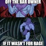 skeletor until next time | DON'T PISS OFF THE BAR OWNER; IF IT WASN'T FOR RAGE SHE'D ONLY BE 4'2" TALL | image tagged in skeletor until next time | made w/ Imgflip meme maker