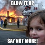 Disaster Girl | BLOW IT UP, SAY NOT MORE! | image tagged in disaster girl | made w/ Imgflip meme maker