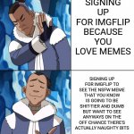 Sokka Drake | SIGNING UP FOR IMGFLIP BECAUSE YOU LOVE MEMES; SIGNING UP FOR IMGFLIP TO SEE THE NSFW MEME THAT YOU KNOW IS GOING TO BE SHIT-TIER AND DUMB BUT WANT TO SEE ANYWAYS ON THE OFF CHANCE THERE'S ACTUALLY NAUGHTY BITS | image tagged in sokka drake | made w/ Imgflip meme maker