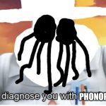 I diagnose you with phonophobia | image tagged in i diagnose you with phonophobia | made w/ Imgflip meme maker