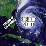 untitled.jpg | POPULAR STUFF; REGIONS OF THE INTERNET | image tagged in hurricane,memes | made w/ Imgflip meme maker