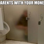 dude they promise to keep them safe but | PARENTS WITH YOUR MONEY | image tagged in toilet cubicle glass side | made w/ Imgflip meme maker