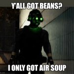 He broke | Y’ALL GOT BEANS? I ONLY GOT AIR SOUP | image tagged in cloacker,funny,memes,gaming | made w/ Imgflip meme maker