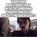 cmon | 'GOOD FOOD MAKES GOOD FOOD'
ME AFTER COMBINING PINAPPLE AND PIZZA AND GETTING BAD RESULTS: | image tagged in what other lies have i been told by the council | made w/ Imgflip meme maker