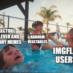 kids these days tsk tsk | ACTUAL CLEVER AND FUNNY MEMES RANDOM VEGETABLES IMGFLIP USERS | image tagged in drowning kid in the pool,kids these days,vegetables,clever,users,ohio | made w/ Imgflip meme maker