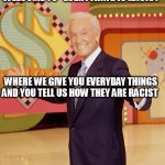 Game show  | WELCOME TO "EVERYTHING IS RACIST; WHERE WE GIVE YOU EVERYDAY THINGS AND YOU TELL US HOW THEY ARE RACIST | image tagged in game show | made w/ Imgflip meme maker