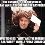 Carnac says... Cream Vanilla Fudge & the Raspberries | THE ANSWER TO THE QUESTION IS, "CREAM, VANILLA FUDGE AND THE RASPBERRIES."; THE QUESTIONS IS, "WHAT ARE THE INGREDIENTS FOR A RASPBERRY-VANILLA FUDGE CREAM CAKE?" | image tagged in carnac says,cream,vanilla fudge,the raspberries,classic rock | made w/ Imgflip meme maker