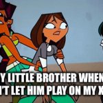 Siblings when nothing gets anything their way: | MY LITTLE BROTHER WHEN I WON’T LET HIM PLAY ON MY XBOX | image tagged in gifs,total drama | made w/ Imgflip video-to-gif maker