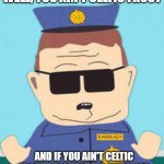 Barbrady on Celtic Frost | WELL, YOU AIN'T CELTIC FROST; AND IF YOU AIN'T CELTIC FROST I DON'T GIVE A RAT'S ASS | image tagged in officer barbrady | made w/ Imgflip meme maker