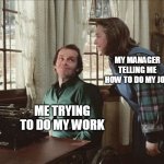 my manager telling me how to do my job | MY MANAGER TELLING ME HOW TO DO MY JOB; ME TRYING TO DO MY WORK | image tagged in jack and annie,funny,job,work,misery | made w/ Imgflip meme maker