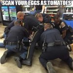 When you accidentally scan your eggs as tomatoes | WHEN YOU ACCIDENTALLY SCAN YOUR EGGS AS TOMATOES | image tagged in arrest at walmart,funny,walmart,cops,selfcheckout,arrested | made w/ Imgflip meme maker