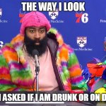 When asked if I am drunk or on drugs | THE WAY I LOOK; WHEN ASKED IF I AM DRUNK OR ON DRUGS | image tagged in crazy,funny,drugs,drunk,james harden,philadelphia | made w/ Imgflip meme maker