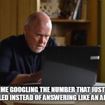 Me Googling the number that just called instead of answering like an adult | ME GOOGLING THE NUMBER THAT JUST CALLED INSTEAD OF ANSWERING LIKE AN ADULT | image tagged in googling,funny,phone,phone call,adult | made w/ Imgflip meme maker
