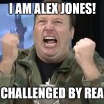 Alex jones challenged by reality | I AM ALEX JONES! I AM CHALLENGED BY REALITY! | image tagged in alex jones | made w/ Imgflip meme maker