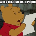 Winnie The Pooh | ME WHEN READING MATH PROBLEMS | image tagged in winnie the pooh | made w/ Imgflip meme maker