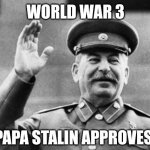 Yes papa Stalin | WORLD WAR 3; PAPA STALIN APPROVES | image tagged in papa stalin,joseph stalin,world war 3,stalin,world war 2,russia | made w/ Imgflip meme maker