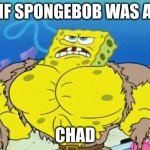 spongebob buffpants | IF SPONGEBOB WAS A; CHAD | image tagged in spongebob buffpants | made w/ Imgflip meme maker