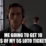 Yes. I don't care that I kook cool | ME GOING TO GET 10 $ OF MY 5$ LOTO TICKET | image tagged in gifs,patrick bateman | made w/ Imgflip video-to-gif maker