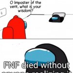 Oh Imposter Of The Vent | FNF died without anyone realizing it | image tagged in oh imposter of the vent | made w/ Imgflip meme maker