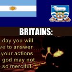 one day you will have to answer for your actions | BRITAINS: | image tagged in one day you will have to answer for your actions,memes,argentina,falkland islands,uk | made w/ Imgflip meme maker