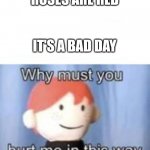 Poem | ROSES ARE RED; IT'S A BAD DAY | image tagged in blank why must you hurt me | made w/ Imgflip meme maker