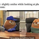 He's doing something illegal | Me: slightly smiles while looking at phone
Parents: | image tagged in he's doing something illegal,memes,funny | made w/ Imgflip meme maker