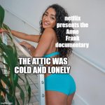 Black girl booty | netflix presents the Anne Frank documentary; THE ATTIC WAS COLD AND LONELY | image tagged in black girl booty | made w/ Imgflip meme maker