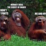 me and my monkey | MONKEY DOSE THE SEXIST OF DANCE; MONKEY DON'T  WERE ANY PANTS; ME AND MY MONKEY | image tagged in laughing orangutans | made w/ Imgflip meme maker
