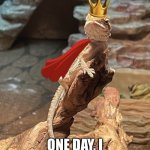 One day, I shall rule them all | ONE DAY, I SHALL RULE THEM ALL | image tagged in king lizard | made w/ Imgflip meme maker