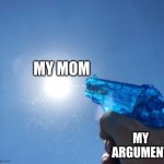 moms are arse holes | MY MOM; MY ARGUMENT | image tagged in water gun vs sun,fun,funny meme,memes,fart,bob | made w/ Imgflip meme maker