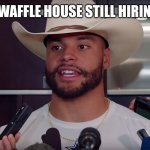 Cowboys By 20 | IS WAFFLE HOUSE STILL HIRING? | image tagged in cowboys by 20 | made w/ Imgflip meme maker