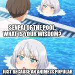 popular anime | SENPAI OF THE POOL, WHAT IS YOUR WISDOM? JUST BECAUSE AN ANIME IS POPULAR DOESN'T MEAN YOU HAVE TO ENJOY IT | image tagged in senpai what is your wisdom,anime,anime meme,popular,anime memes,senpai of the pool | made w/ Imgflip meme maker