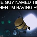Time flies | THE GUY NAMED TIME WHEN I'M HAVING FUN | image tagged in gifs,minions,funny,memes,funny memes,minion | made w/ Imgflip video-to-gif maker