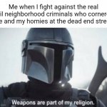 Dead End Street | Me when I fight against the real evil neighborhood criminals who cornered me and my homies at the dead end street: | image tagged in mandalorian religion,funny,memes,weapons are part of my religion,blank white template,dead end | made w/ Imgflip meme maker