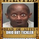 Dead or Alive | OHIO BUT TICKLER; 1000000000000 BERRIES | image tagged in dead or alive | made w/ Imgflip meme maker