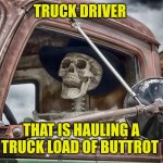 Skeleton truck driver | TRUCK DRIVER; THAT IS HAULING A TRUCK LOAD OF BUTTROT | image tagged in skeleton truck driver | made w/ Imgflip meme maker