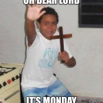 Whhhy | OH DEAR LORD; IT’S MONDAY | image tagged in scared kid holding a cross | made w/ Imgflip meme maker