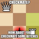 How about you check some bitches mate | CHECKMATE? HOW ABOUT YOU CHECKMATE SOME BITCHES | image tagged in checkmated king,chess | made w/ Imgflip meme maker