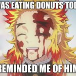 rendonut | I WAS EATING DONUTS TODAY; REMINDED ME OF HIM | image tagged in rengoku death,donut,sad,rengoku,rendonut | made w/ Imgflip meme maker