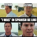 Go home Spanish... you're drunk | ESTABA; ESTUVE; "I WAS" IN SPANISH BE LIKE; FUI; ERA | image tagged in mark whalberg | made w/ Imgflip meme maker