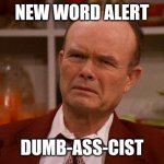 dumb-ass-cist | NEW WORD ALERT; DUMB-ASS-CIST | image tagged in displeased red forman | made w/ Imgflip meme maker