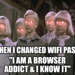 They won the staring contest | MY KIDS WHEN I CHANGED WIFI PASSWORD TO; "I AM A BROWSER ADDICT & I KNOW IT" | image tagged in village of the damned | made w/ Imgflip meme maker
