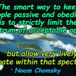 Flat Earth | The smart way to keep people passive and obedient is to strictly limit the spectrum of acceptable opinion Noam Chomsky but allow very lively | image tagged in flat earth | made w/ Imgflip meme maker