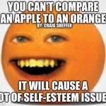 Orange | YOU CAN'T COMPARE AN APPLE TO AN ORANGE; BY: CRAIG SHEFFER; IT WILL CAUSE A LOT OF SELF-ESTEEM ISSUES | image tagged in annoying orange,orange,apple,self esteem,comparison,weird | made w/ Imgflip meme maker