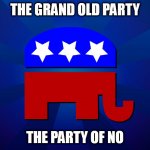 GOP - THE PARTY OF NO | THE GRAND OLD PARTY; THE PARTY OF NO | image tagged in gop | made w/ Imgflip meme maker