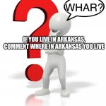 I'm in Vilonia | IF YOU LIVE IN ARKANSAS, COMMENT WHERE IN ARKANSAS YOU LIVE | image tagged in whar | made w/ Imgflip meme maker