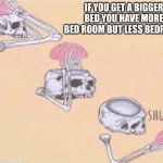 Why must shower thoughts exist, just why. | IF YOU GET A BIGGER BED YOU HAVE MORE BED ROOM BUT LESS BEDROOM | image tagged in shut up brain,shower thoughts | made w/ Imgflip meme maker